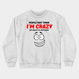 People May Think I'm Crazy But Really I'm Just Bored Crewneck Sweatshirt